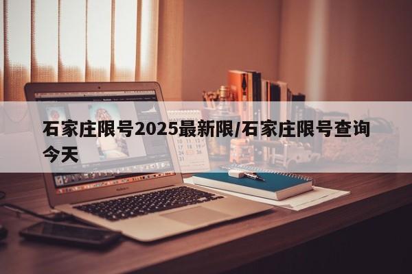 石家庄限号2025最新限/石家庄限号查询今天