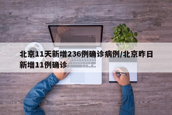 北京11天新增236例确诊病例/北京昨日新增11例确诊
