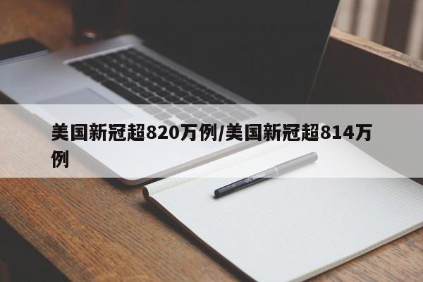 美国新冠超820万例/美国新冠超814万例