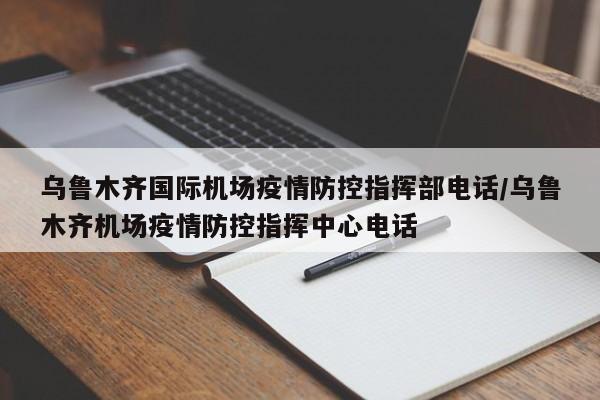 乌鲁木齐国际机场疫情防控指挥部电话/乌鲁木齐机场疫情防控指挥中心电话