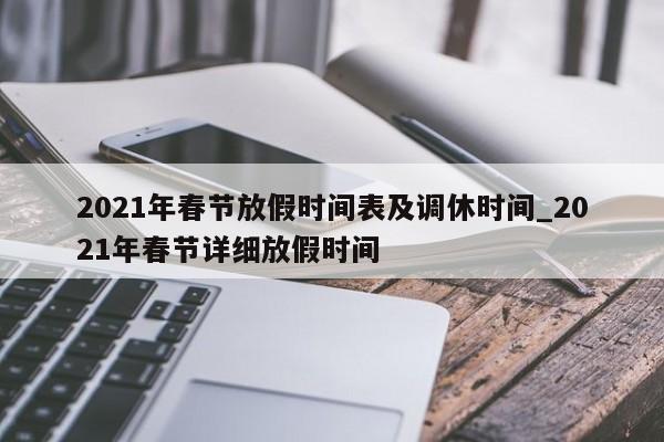 2021年春节放假时间表及调休时间_2021年春节详细放假时间
