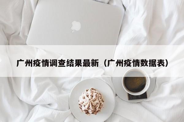 广州疫情调查结果最新（广州疫情数据表）