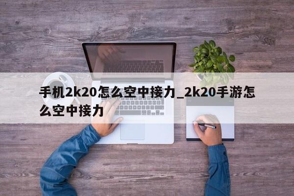 手机2k20怎么空中接力_2k20手游怎么空中接力