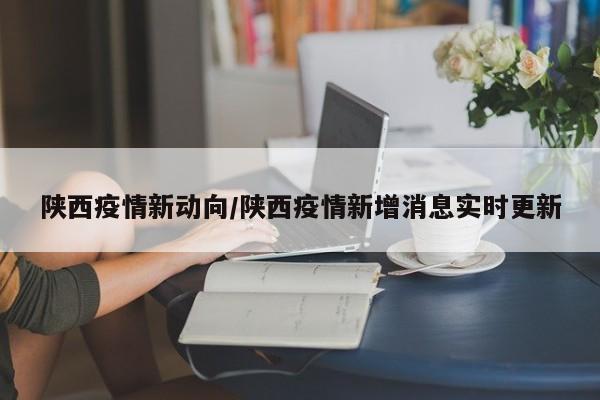 陕西疫情新动向/陕西疫情新增消息实时更新