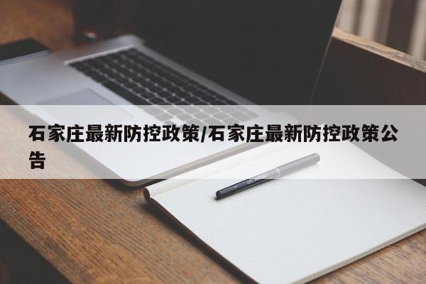 石家庄最新防控政策/石家庄最新防控政策公告