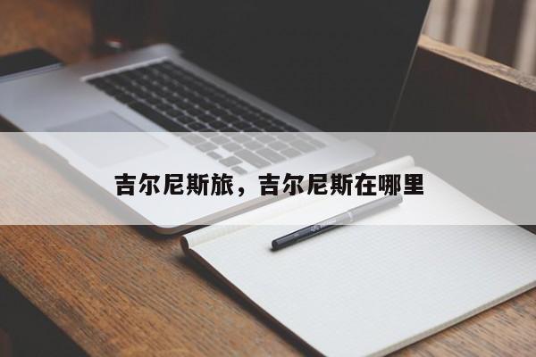吉尔尼斯旅，吉尔尼斯在哪里