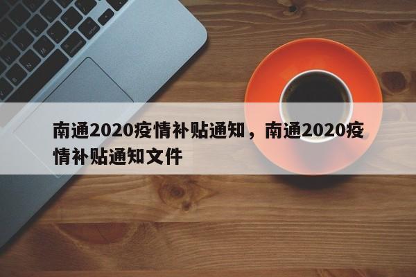南通2020疫情补贴通知，南通2020疫情补贴通知文件