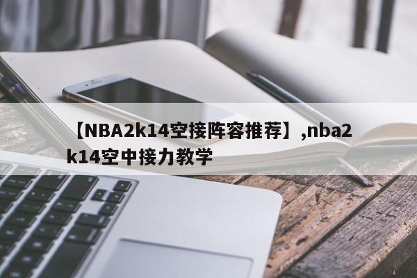 【NBA2k14空接阵容推荐】,nba2k14空中接力教学