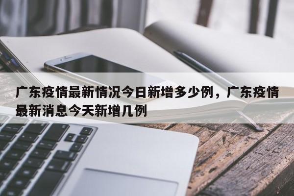 广东疫情最新情况今日新增多少例，广东疫情最新消息今天新增几例