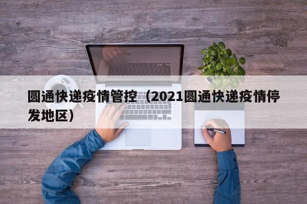 圆通快递疫情管控（2021圆通快递疫情停发地区）