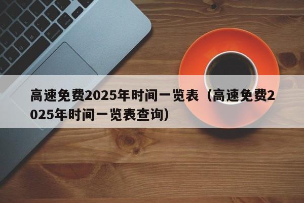 高速免费2025年时间一览表（高速免费2025年时间一览表查询）