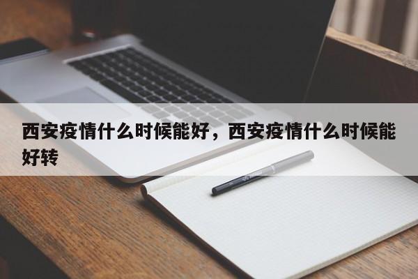 西安疫情什么时候能好，西安疫情什么时候能好转