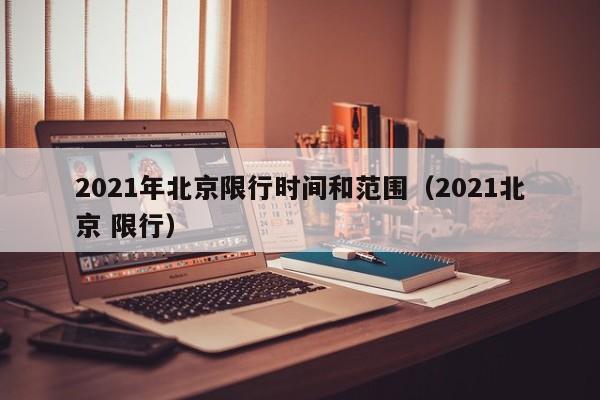 2021年北京限行时间和范围（2021北京 限行）