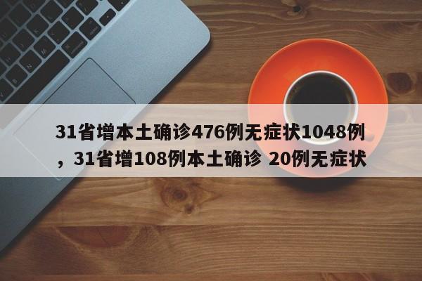 31省增本土确诊476例无症状1048例，31省增108例本土确诊 20例无症状