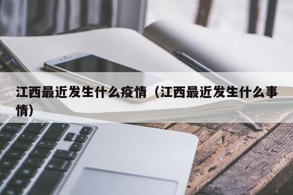 江西最近发生什么疫情(江西最近发生什么事情)