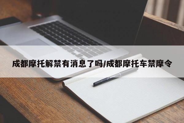 成都摩托解禁有消息了吗/成都摩托车禁摩令