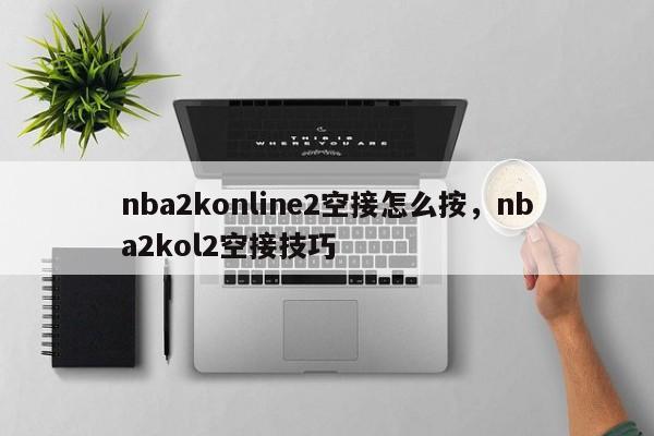nba2konline2空接怎么按，nba2kol2空接技巧