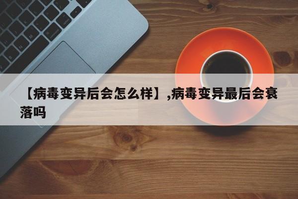 【病毒变异后会怎么样】,病毒变异最后会衰落吗