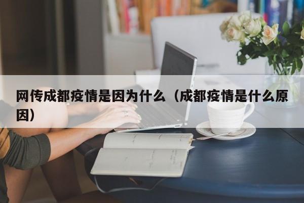 网传成都疫情是因为什么（成都疫情是什么原因）