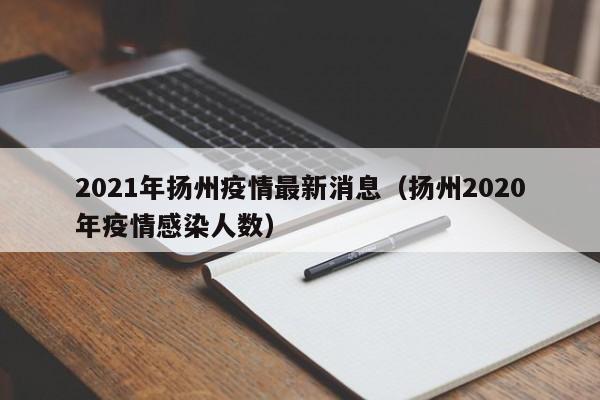 2021年扬州疫情最新消息（扬州2020年疫情感染人数）
