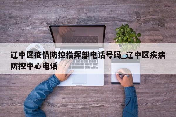 辽中区疫情防控指挥部电话号码_辽中区疾病防控中心电话