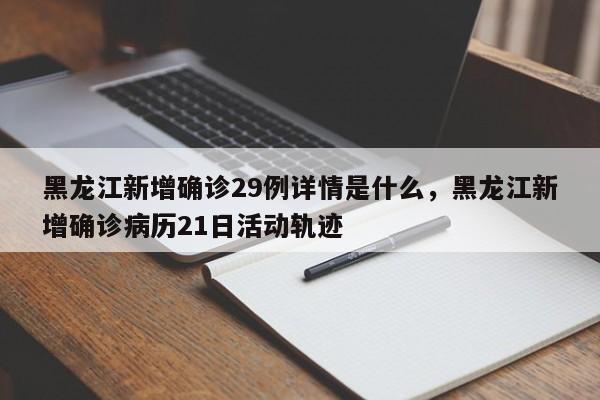 黑龙江新增确诊29例详情是什么，黑龙江新增确诊病历21日活动轨迹