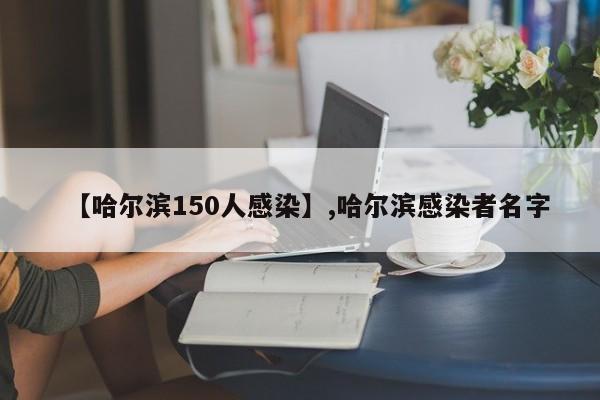 【哈尔滨150人感染】,哈尔滨感染者名字
