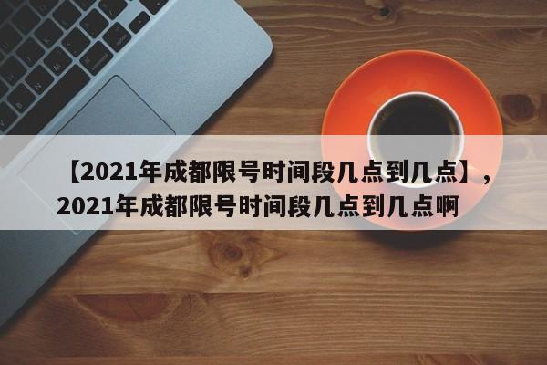 【2021年成都限号时间段几点到几点】,2021年成都限号时间段几点到几点啊