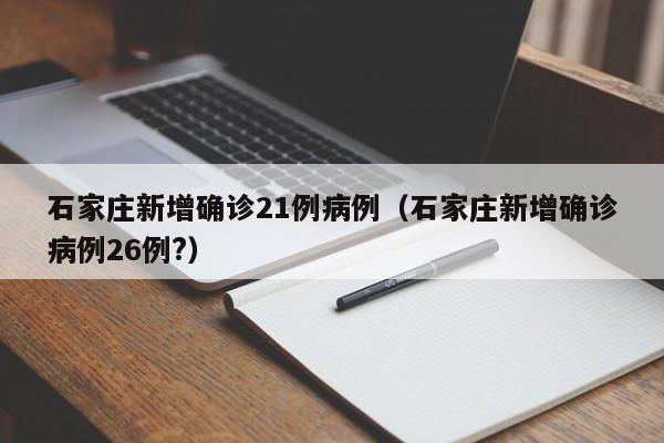 石家庄新增确诊21例病例（石家庄新增确诊病例26例?）