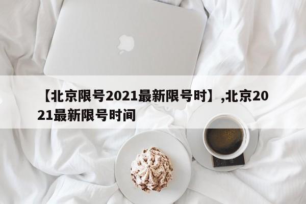 【北京限号2021最新限号时】,北京2021最新限号时间