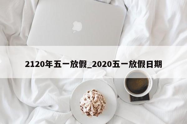 2120年五一放假_2020五一放假日期