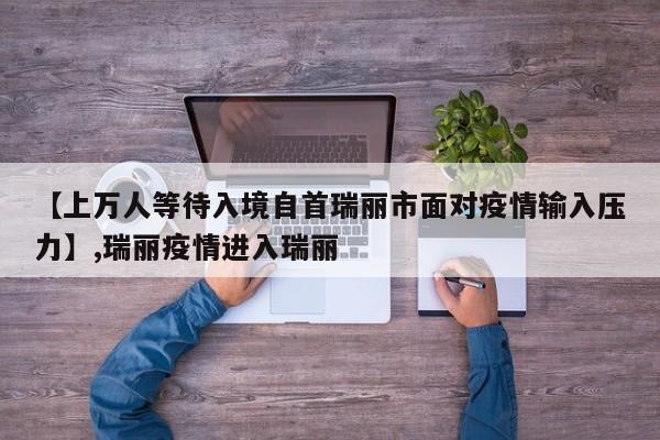 【上万人等待入境自首瑞丽市面对疫情输入压力】,瑞丽疫情进入瑞丽