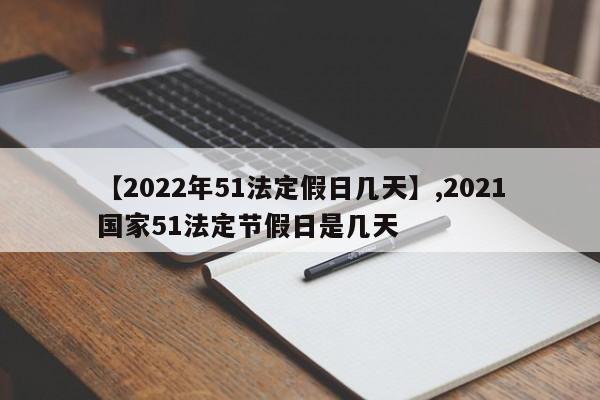 【2022年51法定假日几天】,2021国家51法定节假日是几天