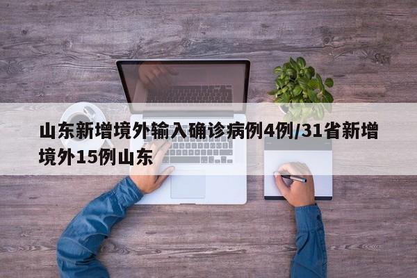 山东新增境外输入确诊病例4例/31省新增境外15例山东