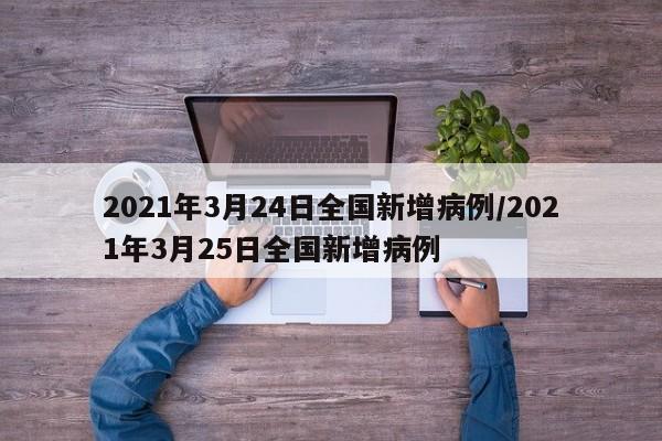 2021年3月24日全国新增病例/2021年3月25日全国新增病例
