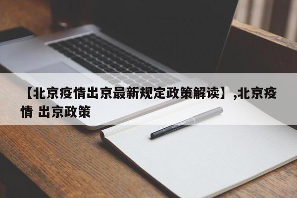 【北京疫情出京最新规定政策解读】,北京疫情 出京政策