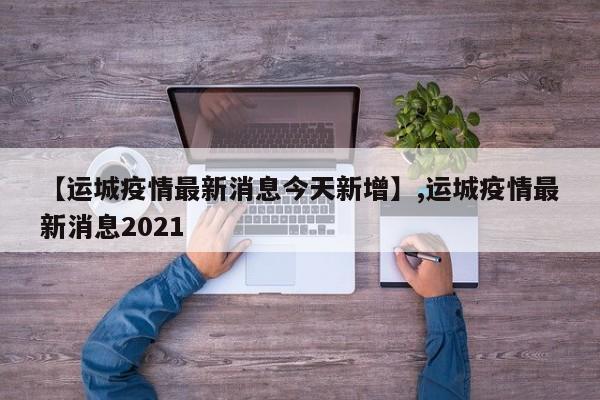 【运城疫情最新消息今天新增】,运城疫情最新消息2021