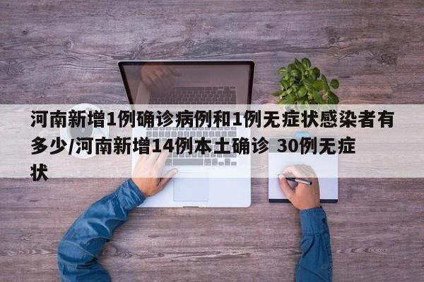 河南新增1例确诊病例和1例无症状感染者有多少/河南新增14例本土确诊 30例无症状