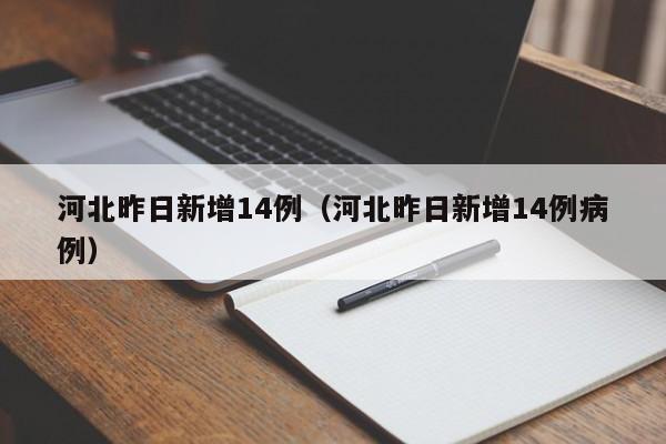 河北昨日新增14例（河北昨日新增14例病例）