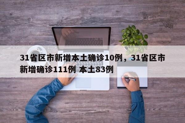 31省区市新增本土确诊10例，31省区市新增确诊111例 本土83例