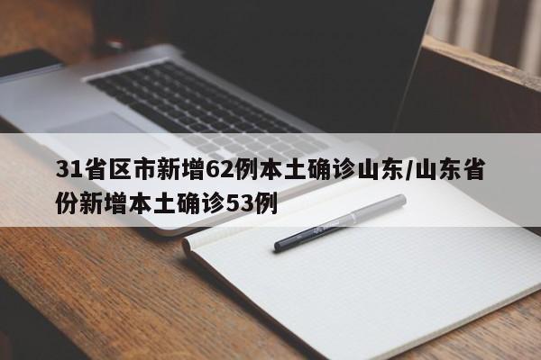31省区市新增62例本土确诊山东/山东省份新增本土确诊53例