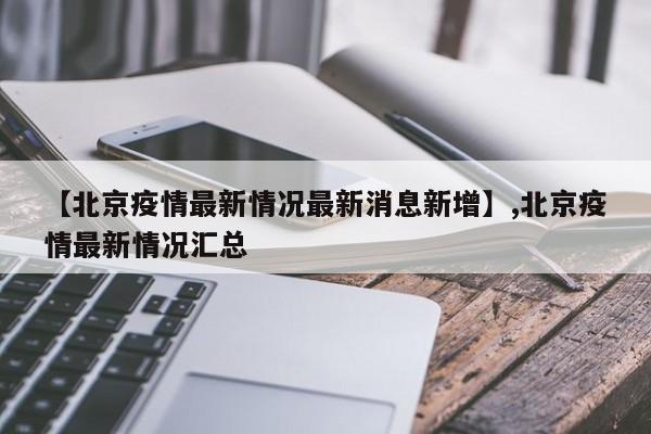 【北京疫情最新情况最新消息新增】,北京疫情最新情况汇总