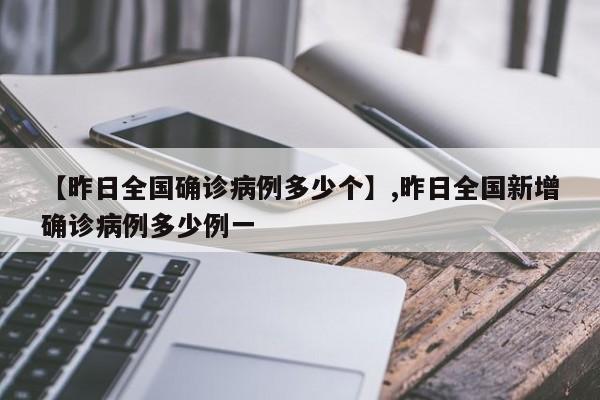 【昨日全国确诊病例多少个】,昨日全国新增确诊病例多少例一