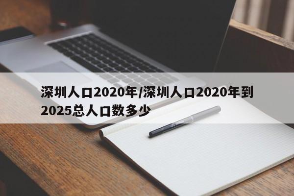 深圳人口2020年/深圳人口2020年到2025总人口数多少