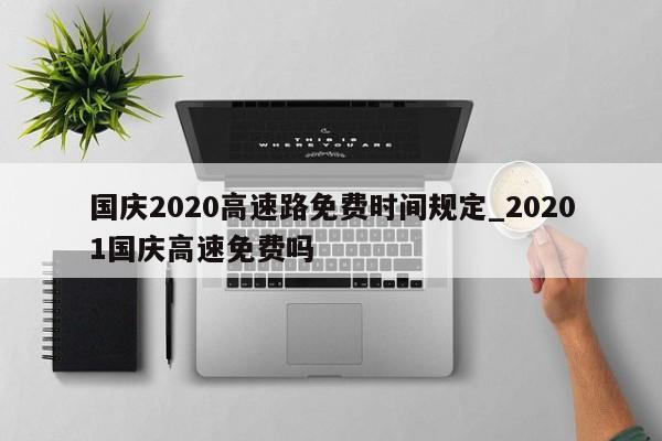 国庆2020高速路免费时间规定_20201国庆高速免费吗