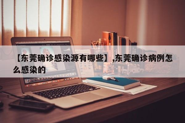 【东莞确诊感染源有哪些】,东莞确诊病例怎么感染的