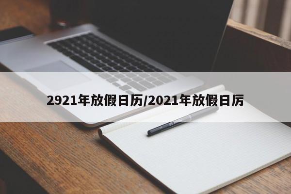 2921年放假日历/2021年放假日厉