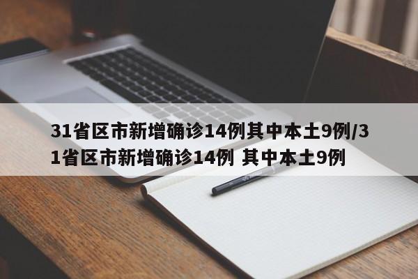 31省区市新增确诊14例其中本土9例/31省区市新增确诊14例 其中本土9例