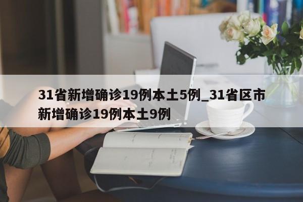 31省新增确诊19例本土5例_31省区市新增确诊19例本土9例