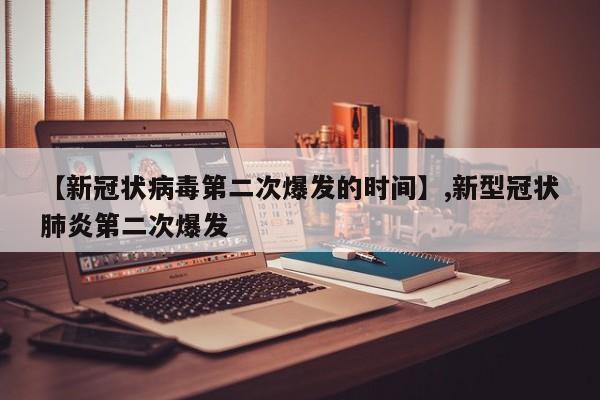 【新冠状病毒第二次爆发的时间】,新型冠状肺炎第二次爆发